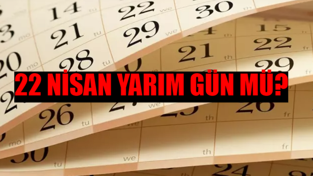 22 Nisan Yarım Gün Mü? 22 Nisan Okullar Tatil Mi? 22 Nisan Resmi Tatil Mi? 22 Nisan Yarım Gün Tatil Mi?