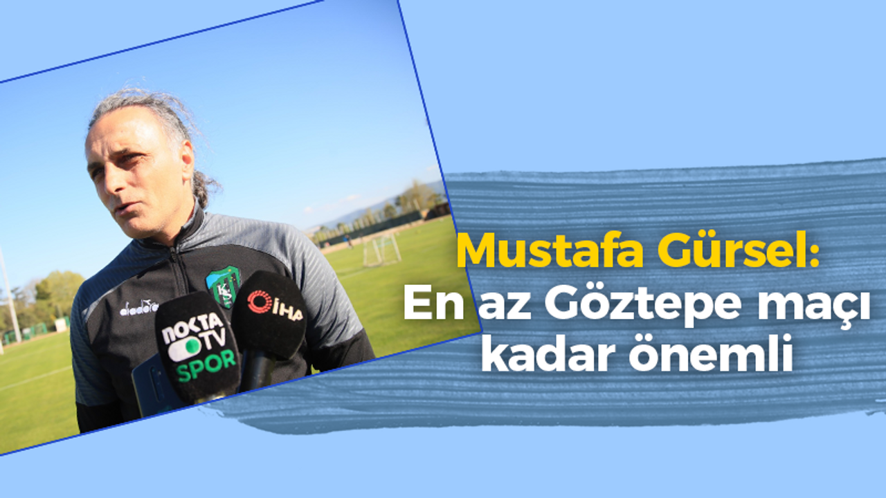 Mustafa Gürsel: En az Göztepe maçı kadar önemli