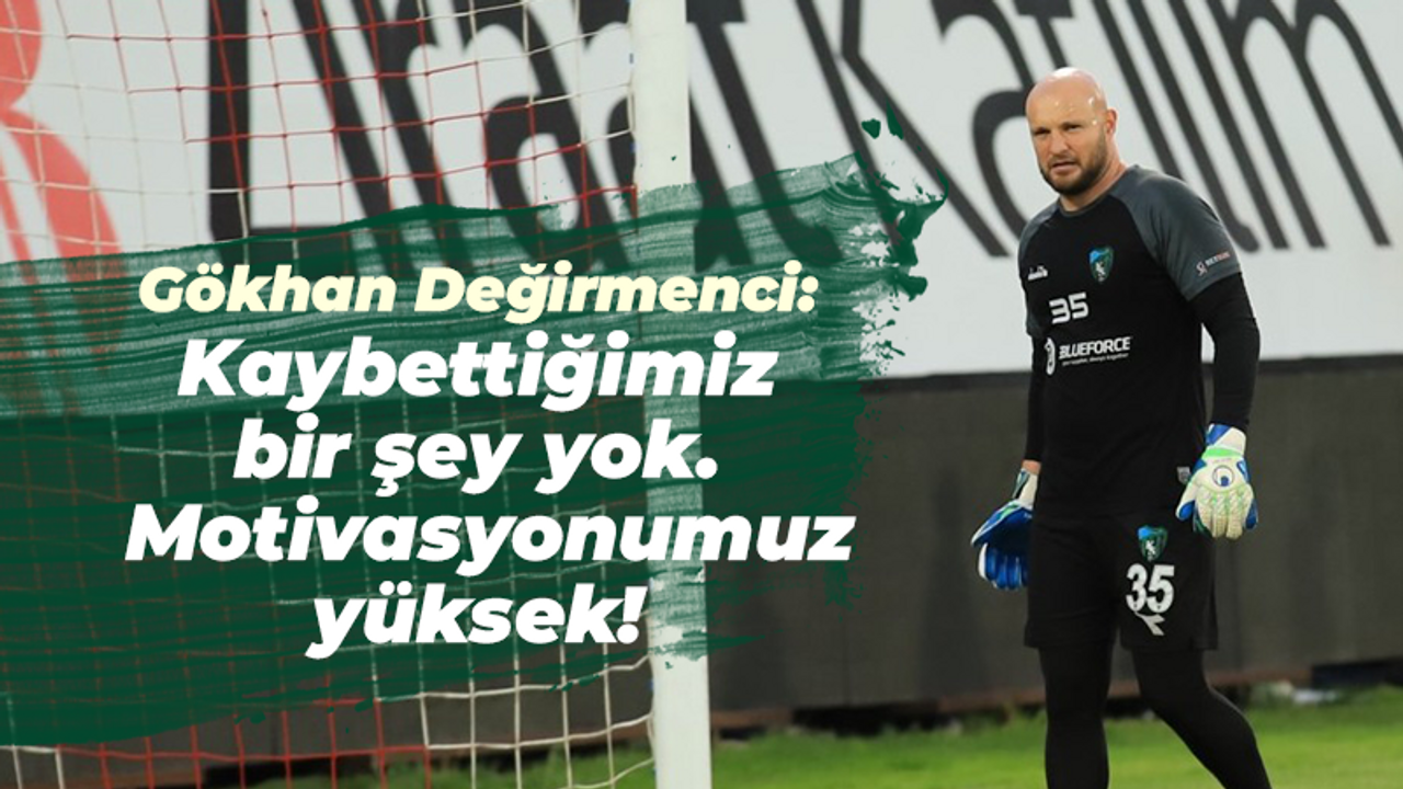 Gökhan Değirmenci: Kaybettiğimiz bir şey yok. Motivasyonumuz yüksek!