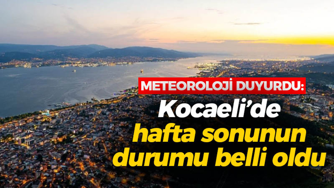 Meteoroloji duyurdu: Kocaeli’de hafta sonunun durumu belli oldu