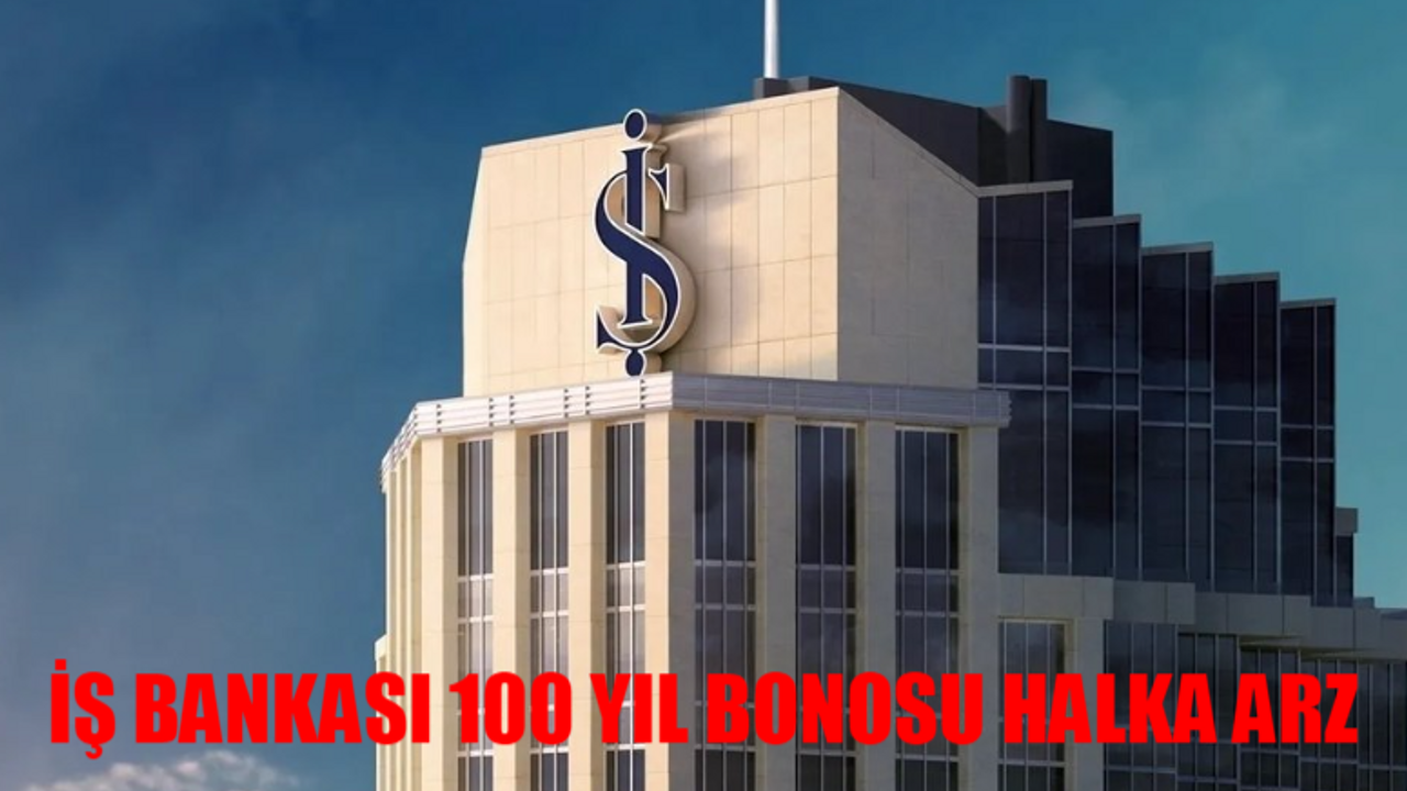 İŞ BANKASI 100 YIL BONOSU HALKA ARZ BAŞLADI: İş Bankası 100 Yıl Bonosu Nasıl Alınır? İş Bankası 100. Yıl alt Limit Kaç?