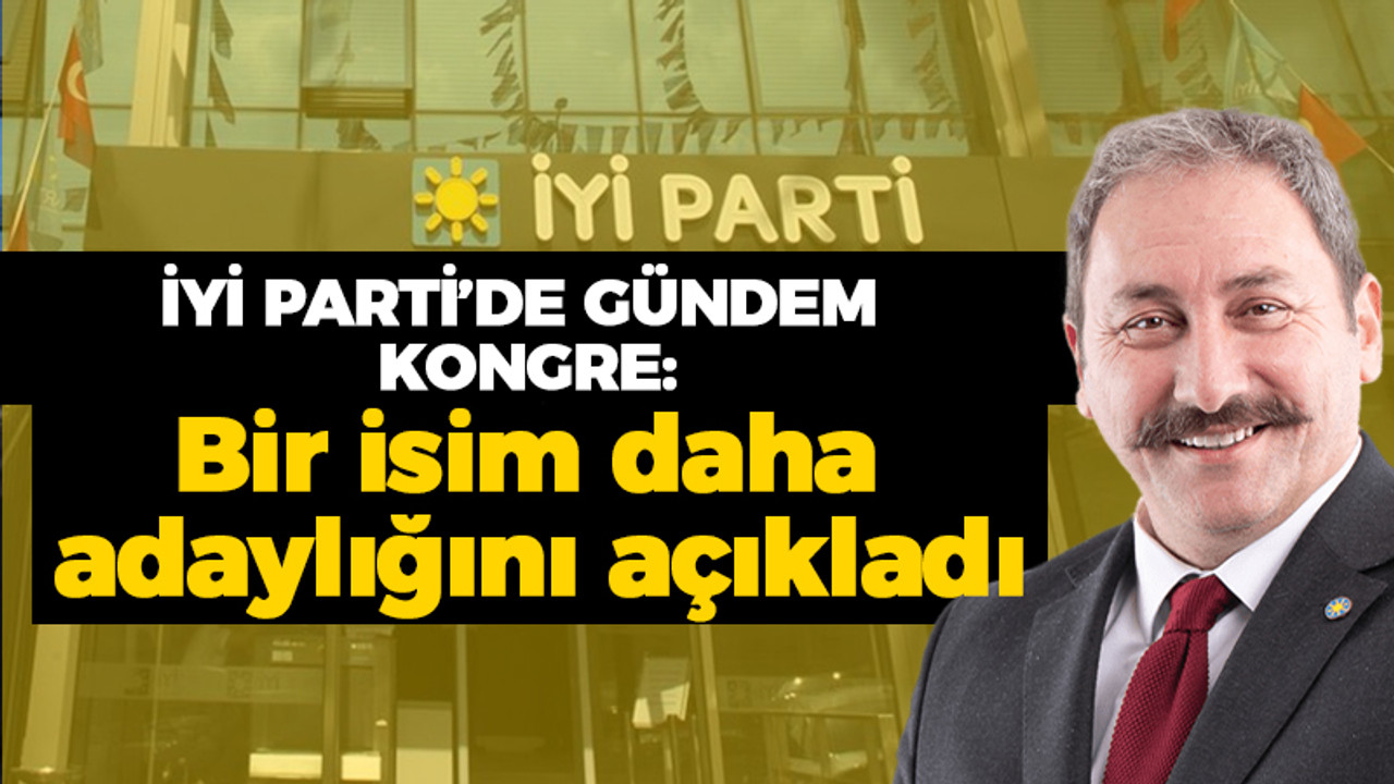 İYİ Parti'de gündem kongre: Bir isim daha adaylığını açıkladı