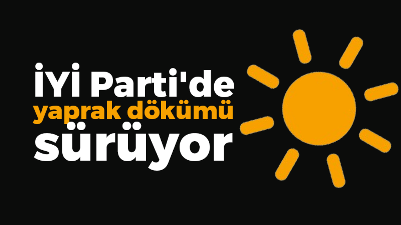 İYİ Parti'de yaprak dökümü sürüyor