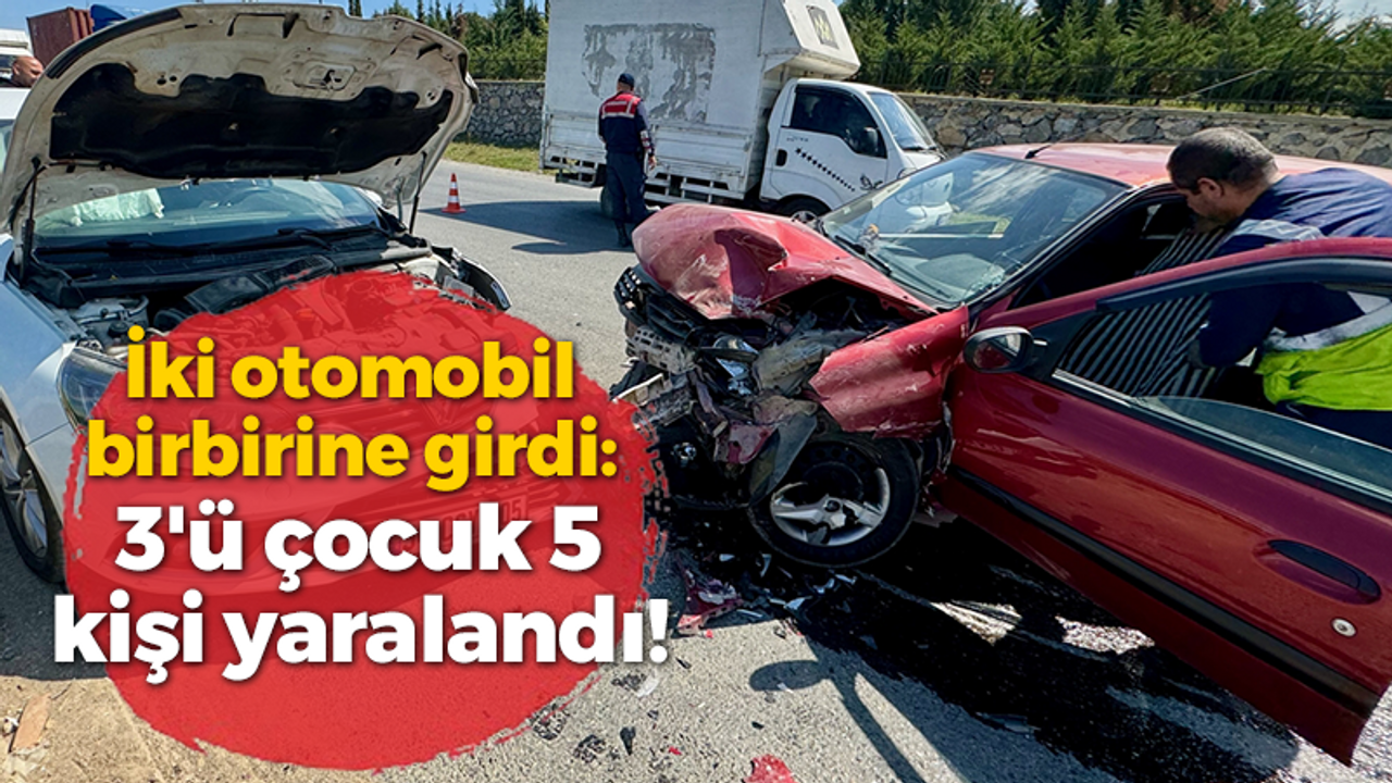 İki otomobil birbirine girdi: 3'ü çocuk 5 kişi yaralandı!