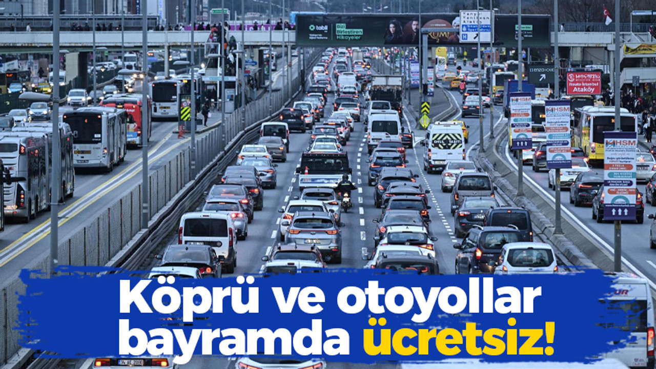 Köprü ve otoyollar bayramda ücretsiz!