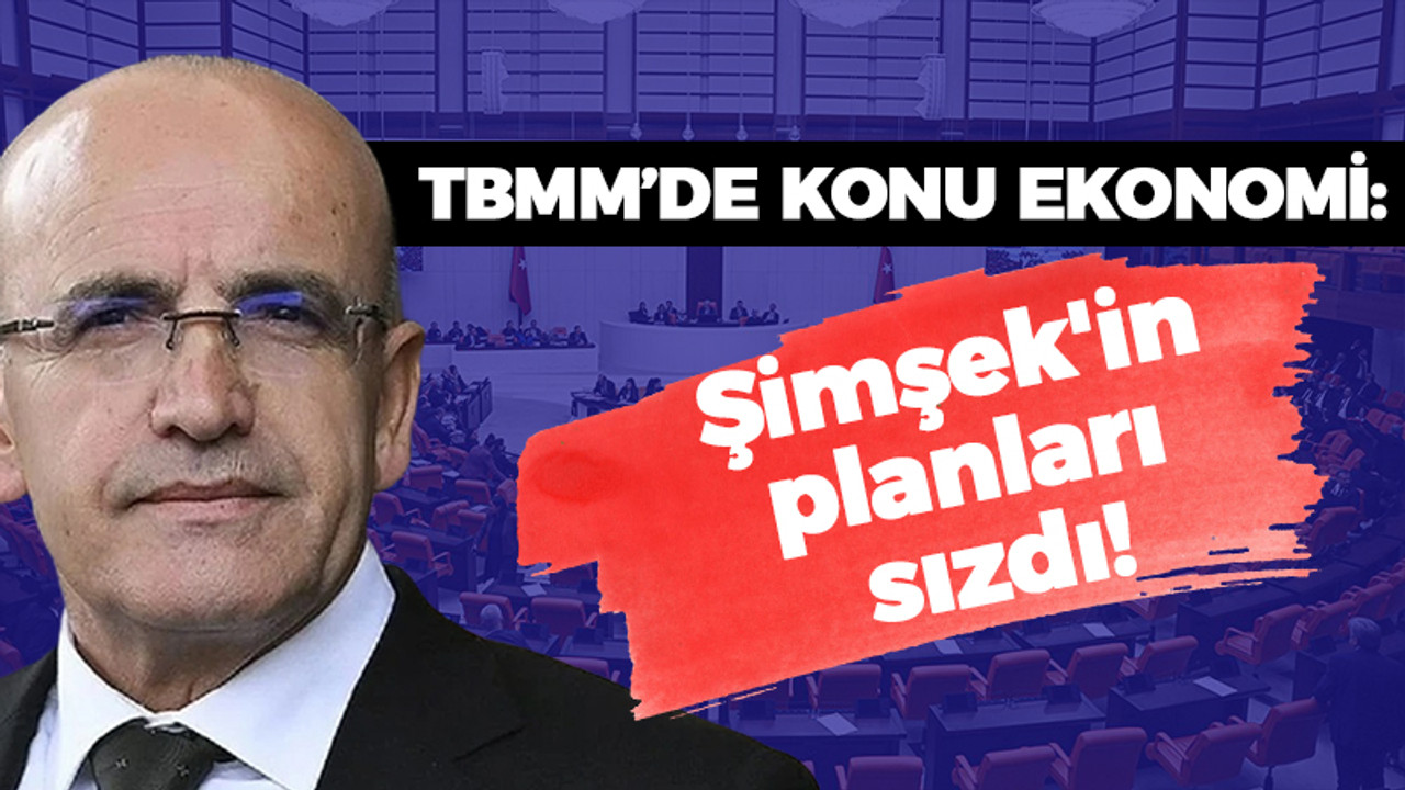 TBMM toplanmaya hazırlanıyor: Şimşek'in planları sızdı!