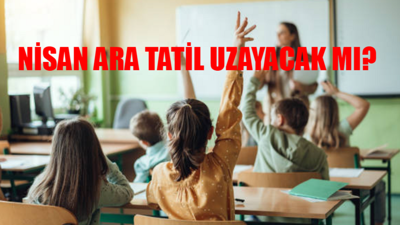 OKUL ARA TATİL BİTİŞ TARİHİ: Okul Ara Tatil Ne Zaman Bitecek? Nisan Ara Tatil Uzayacak Mı? 15 Nisan Pazartesi Okul Var Mı?