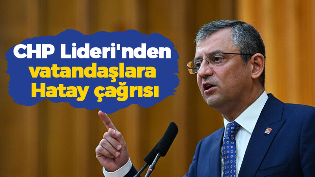 CHP Lideri'nden vatandaşlara Hatay çağrısı