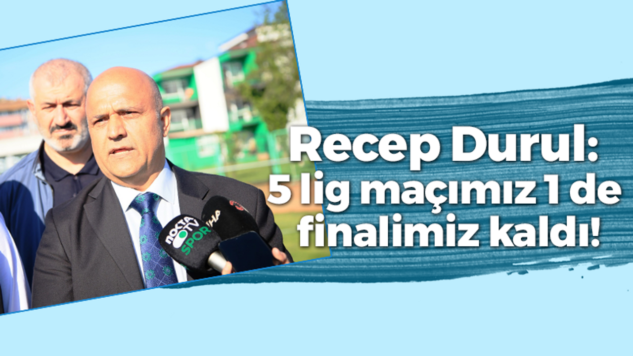 Recep Durul: 5 lig maçımız 1 de finalimiz var!