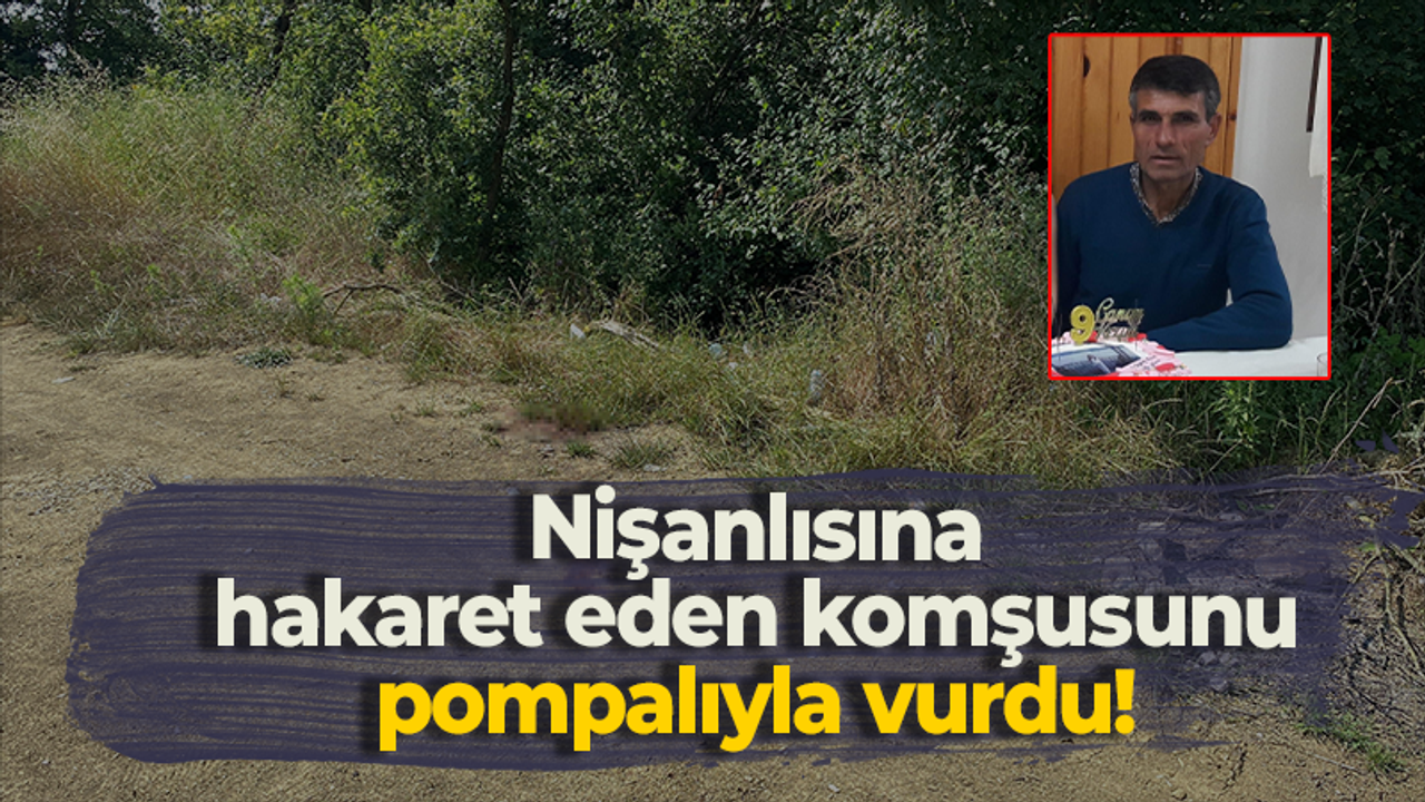 Nişanlısına hakaret eden komşusunu pompalıyla vurdu!