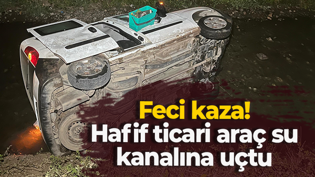 Feci kaza! Hafif ticari araç su kanalına uçtu