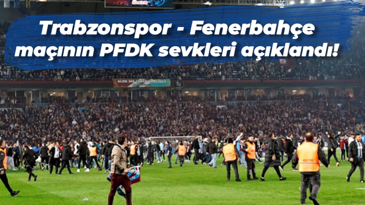 Trabzonspor - Fenerbahçe maçının PFDK sevkleri açıklandı!