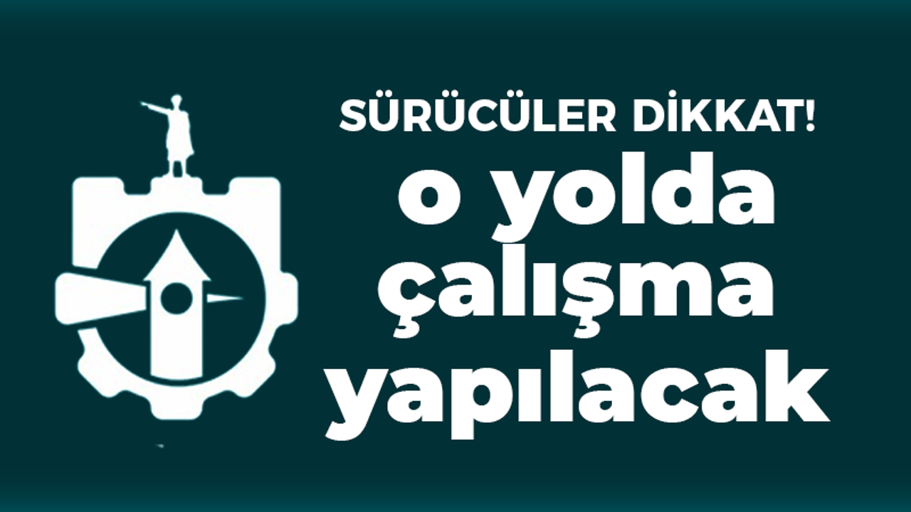 Sürücüler dikkat! o yolda çalıma yapılacak