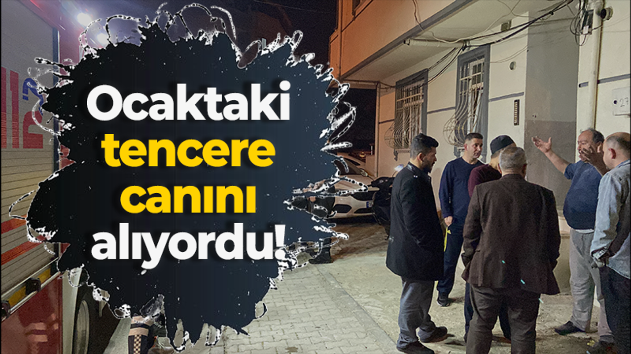 Ocaktaki tencere canını alıyordu!