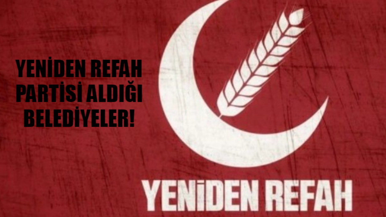 YENİDEN REFAH PARTİSİ KAZANDIĞI BELEDİYELER 2024: Yeniden Refah Hangi Belediyeleri Aldı? Yeniden Refah Partisi Oy Oranı 2024