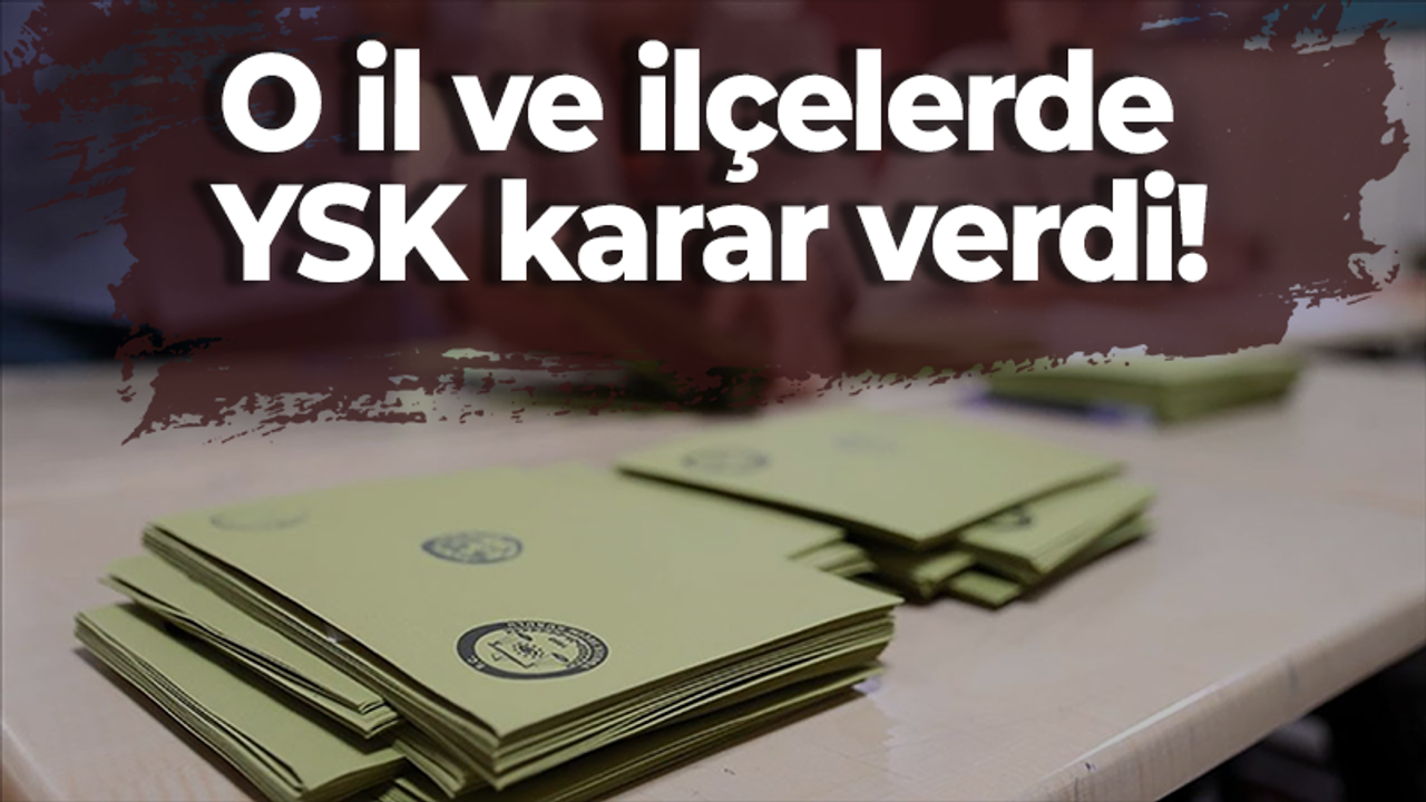 O il ve ilçelerde YSK karar verdi!