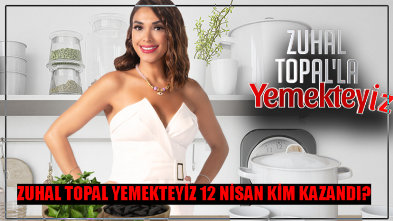 12 NİSAN ZUHAL TOPAL YEMEKTEYİZ KİM KAZANDI: Yemekteyiz Bu Hafta Kim Birinci Oldu? Zuhal Topal Yemekteyiz 75 Bin TL Kim Aldı?