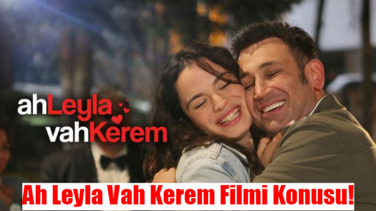 AH LEYLA VAH KEREM FİLMİ İLK KEZ EKRANDA: Ah Leyla Vah Kerem Filmi Konusu Ne? Ah Leyla Vah Kerem Oyuncuları