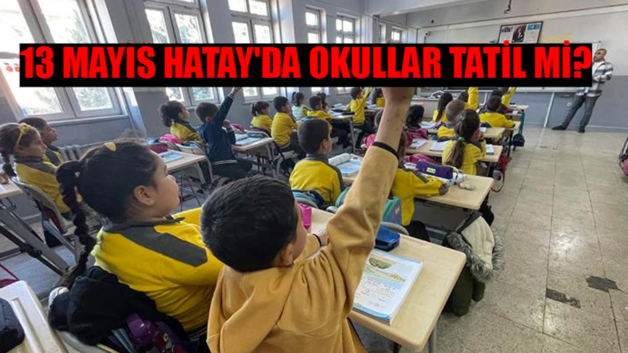 13 MAYIS PAZARTESİ HATAY OKULLAR TATİL SON DAKİKA: Bugün Okul Var Mı? Hatay'da Okullar Tatil Mi? 13 Mayıs Okullar Tatil Mi 2024?