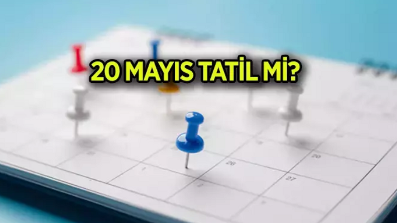 20 Mayıs Tatil Mi? 20 Mayıs Resmi Tatil Var Mı? 20 Mayıs Hangi Güne Denk Geliyor?