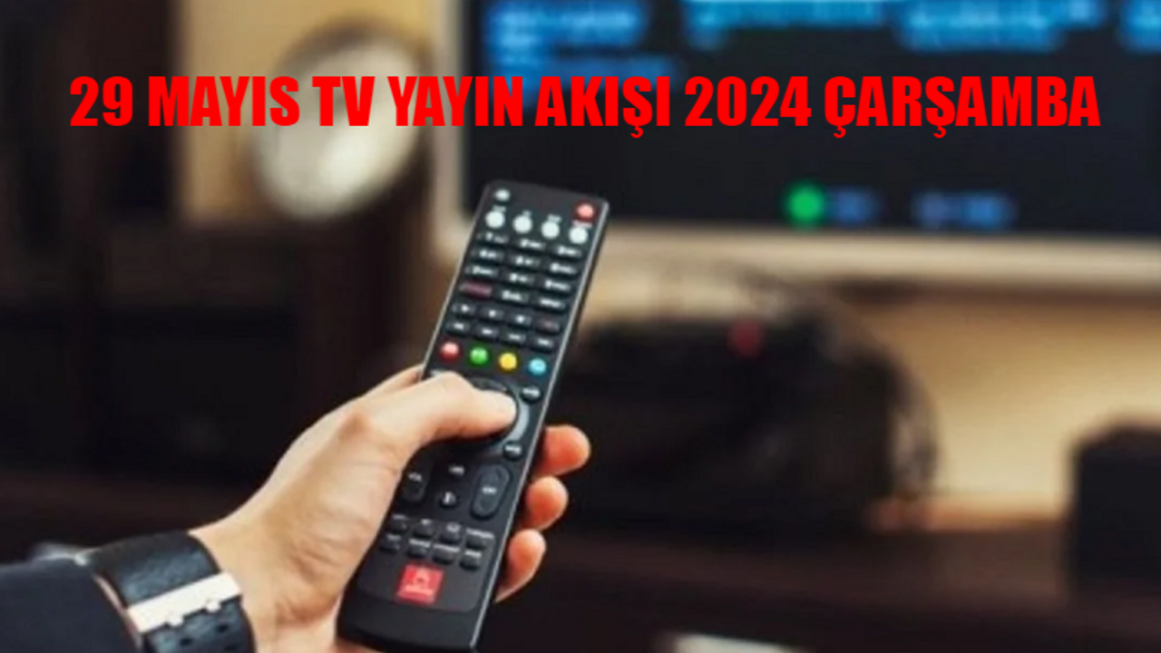 29 MAYIS 2024 ÇARŞAMBA TV YAYIN AKIŞI LİSTESİ: Çarşamba Günü Hangi Diziler Var? 29 Mayıs ATV, Kanal D, Show TV, Now TV, Star TV, TV8, TRT 1 Yayın Akışı