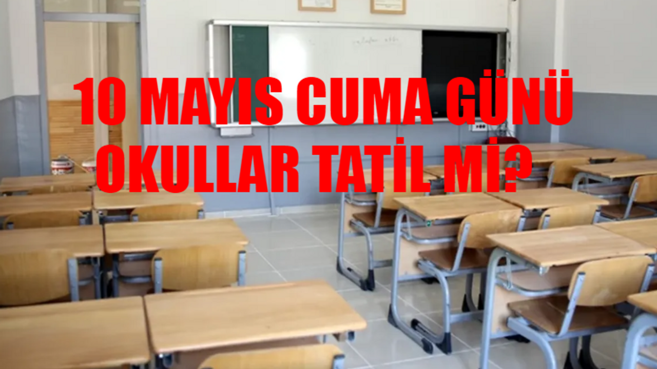 10 MAYIS CUMA OKUL VAR MI SON DAKİKA: 10 Mayıs Cuma Günü Okullar Tatil Mi? Yarın (10 Mayıs Cuma) Okul Var Mı?