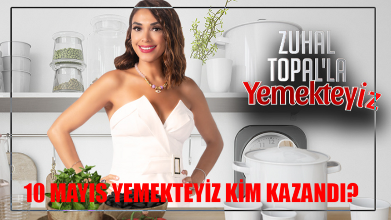 10 MAYIS YEMEKTEYİZ KİM KAZANDI: TV8 Zuhal Topal'la Yemekteyiz Bu Hafta Kim Kazandı TIKLA ÖĞREN! 10 Mayıs Yemekteyiz Puan Durumu