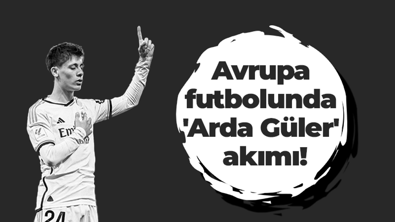 Avrupa futbolunda 'Arda Güler' akımı!