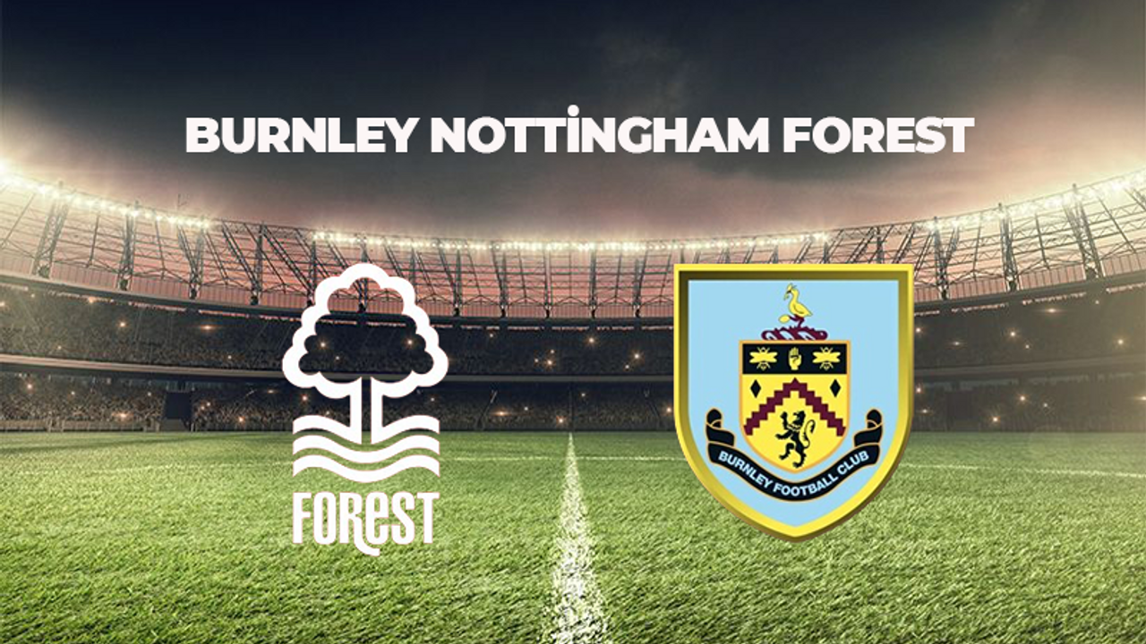 BURNLEY NOTTİNGHAM FOREST MAÇI MAÇI NE ZAMAN, SAAT KAÇTA VE HANGİ KANALDA? PREMİER LEAGUE