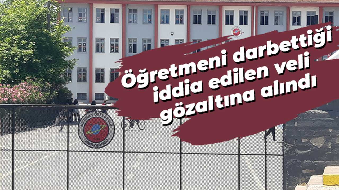 Öğretmeni darbettiği iddia edilen veli gözaltına alındı