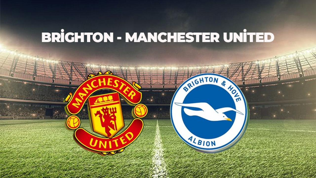 BRİGHTON MANCHESTER UNİTED MAÇI MAÇI NE ZAMAN, SAAT KAÇTA VE HANGİ KANALDA? PREMİER LEAGUE