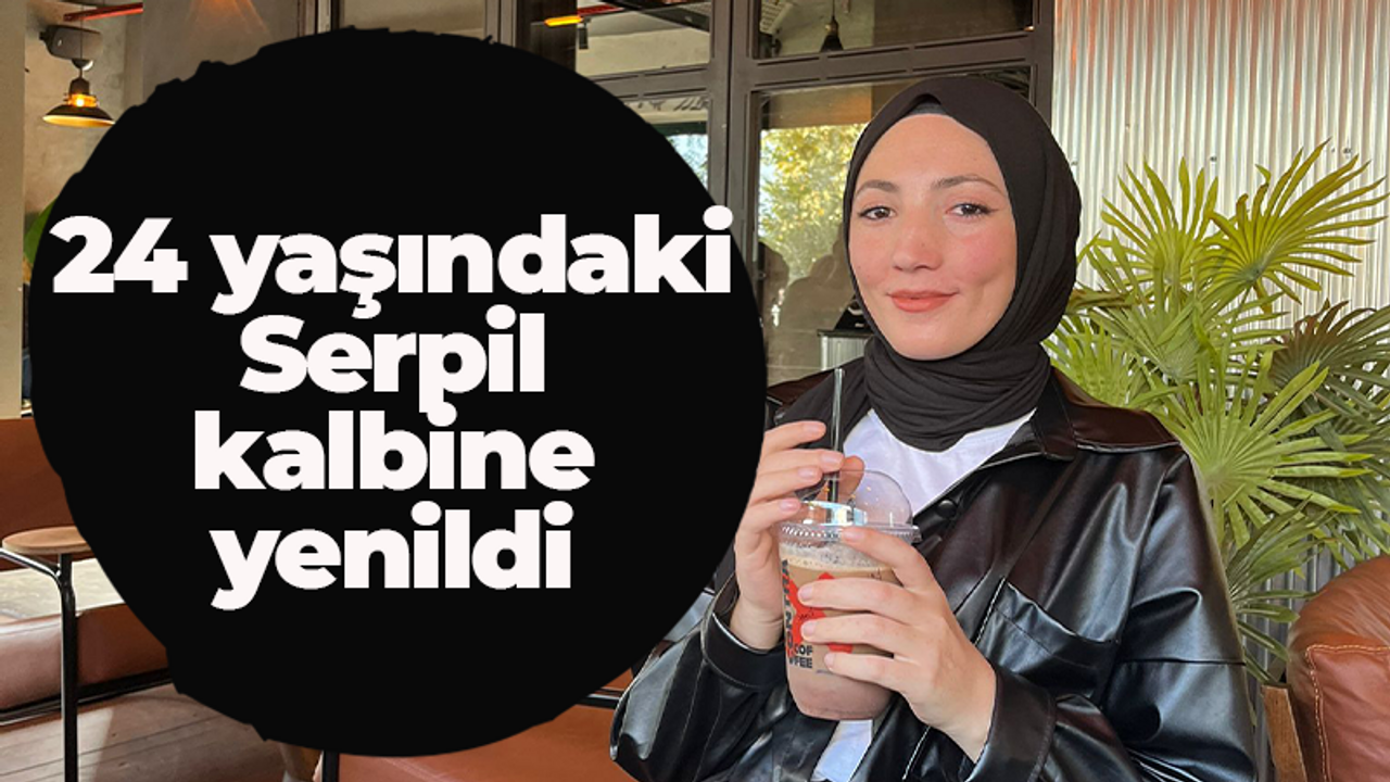 24 yaşındaki Serpil kalbine yenildi