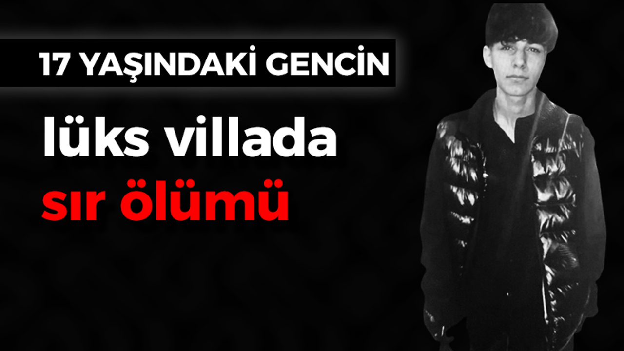 17 yaşındaki gencin lüks villada sır ölümü