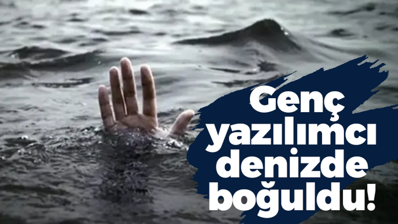 Genç yazılımcı denizde boğuldu!