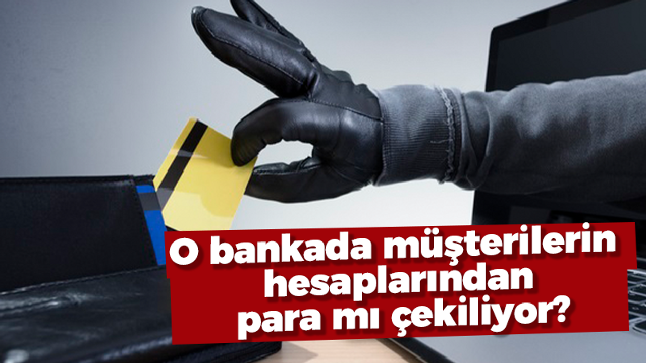 O bankada müşterilerin hesaplarından para mı çekiliyor?