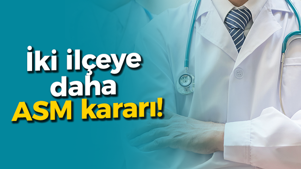 İki ilçeye daha ASM kararı!