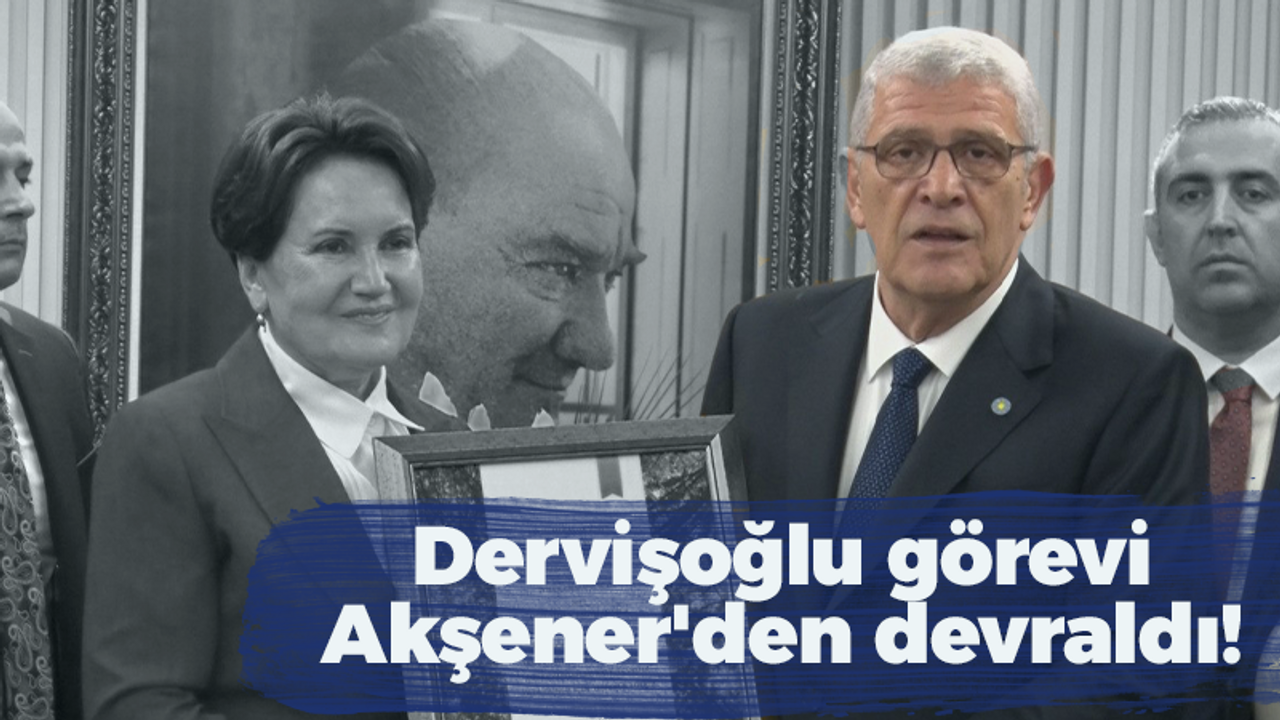 Dervişoğlu görevi Akşener'den devraldı!