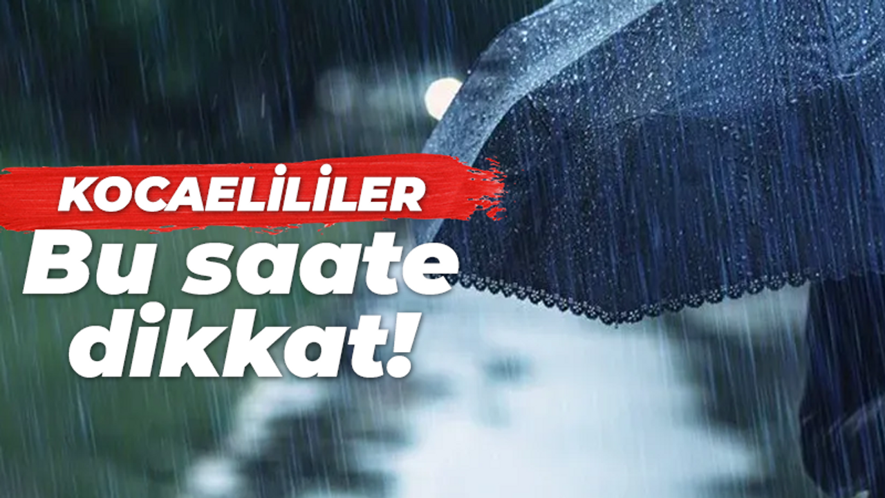 Kocaelililer dikkat! Bu saatler aralığında sırılsıklam olabilirsiniz. Şemsiyesiz gezmeyin!