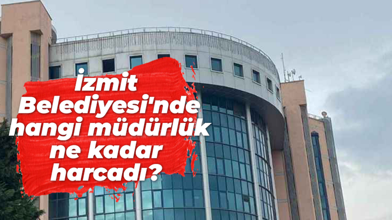 İzmit Belediyesi'nde hangi müdürlük ne kadar harcadı?