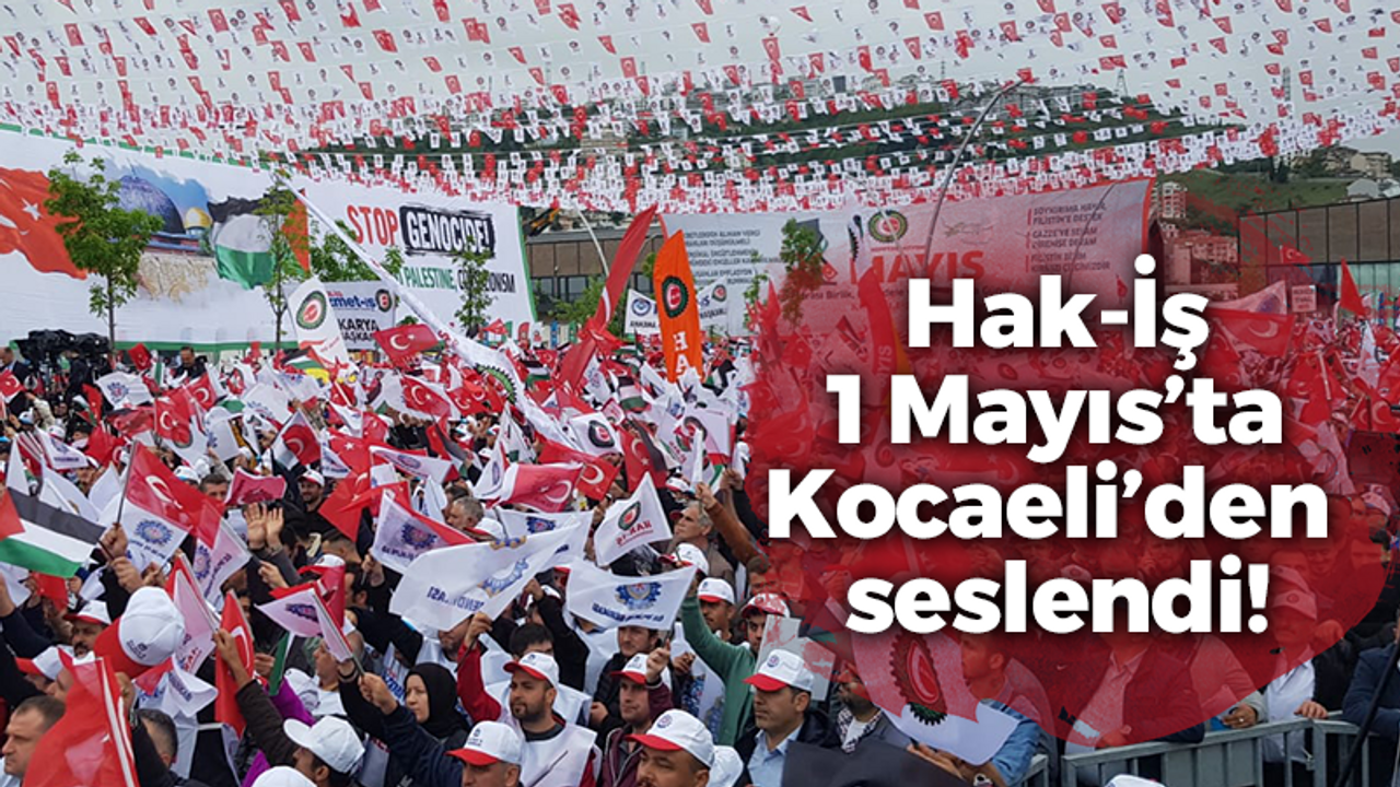 Hak-İş 1 Mayıs’ta Kocaeli’den seslendi “Filistinli kardeşlerimizin yanındayız”