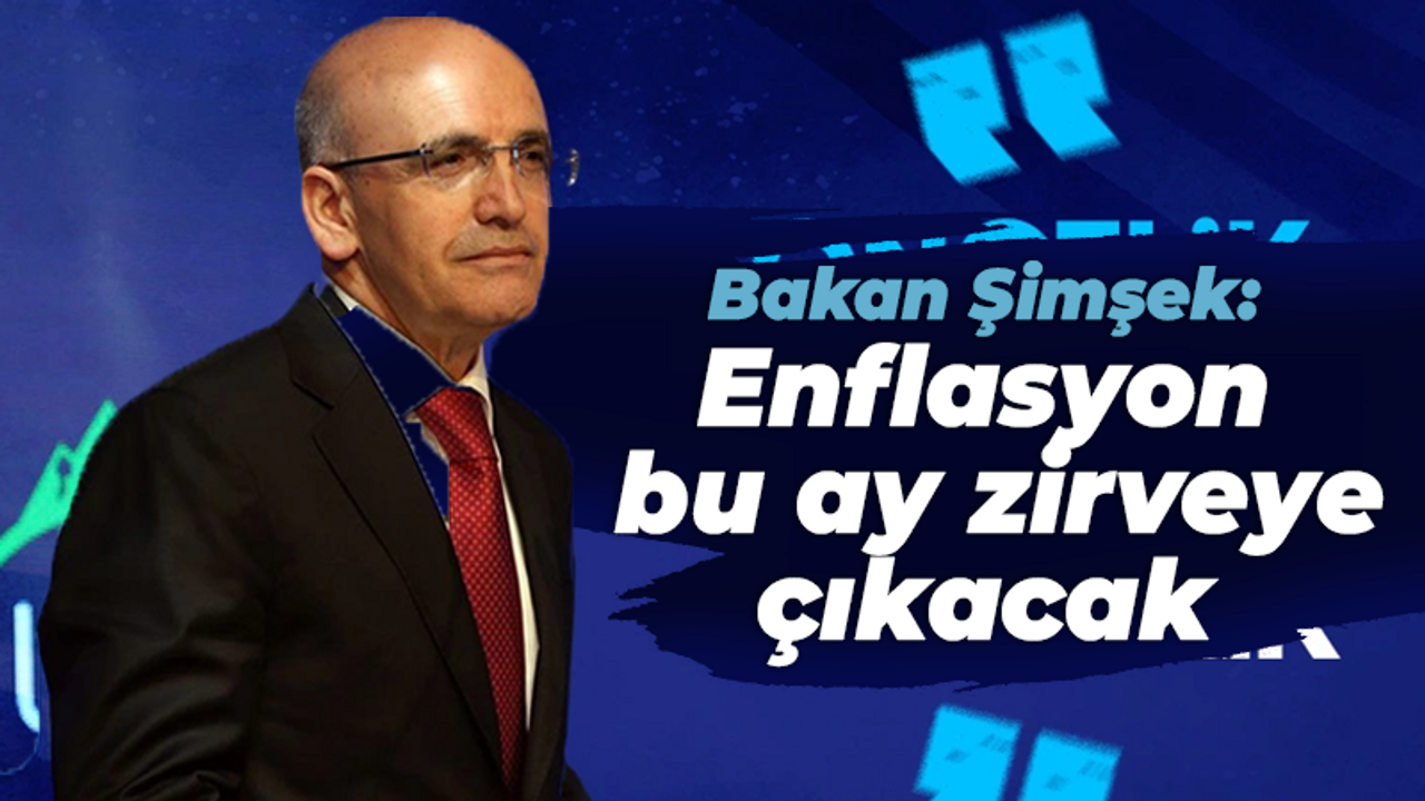 Bakan Şimşek: Enflasyon bu ay zirveye çıkacak