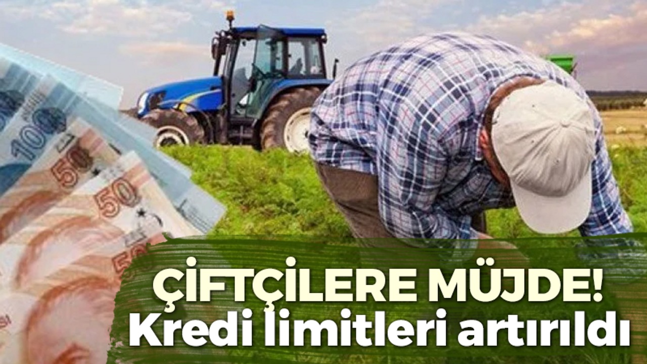 Çiftçilere müjde üstüne müjde! Kredi limitleri artırıldı