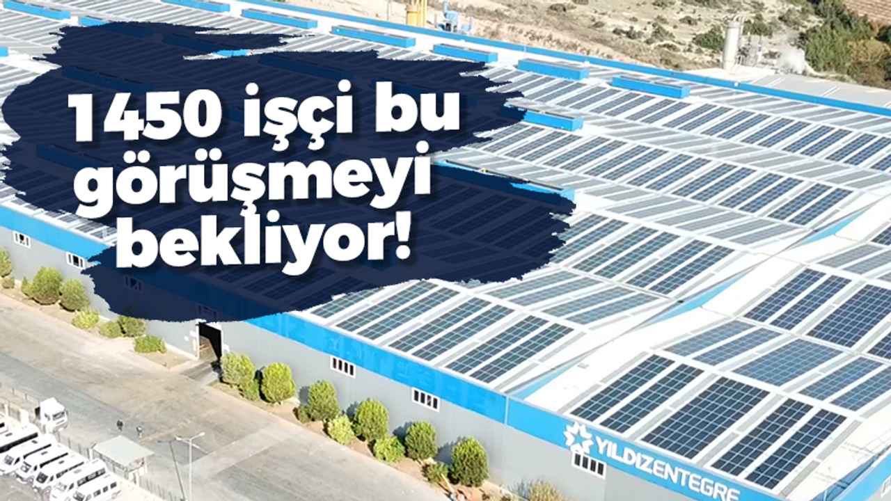 1450 işçi bu görüşmeyi bekliyor!