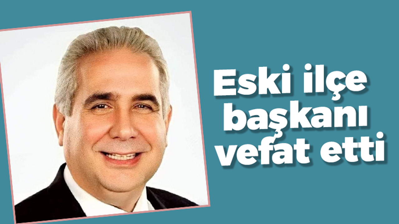 Eski ilçe başkanı vefat etti