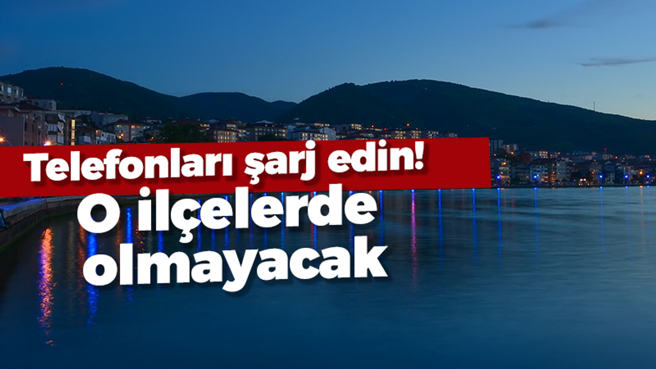 Telefonları şarj edin! O ilçelerde olmayacak