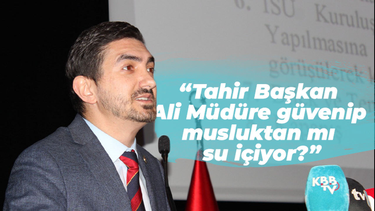 “Tahir Başkan Ali Müdüre güvenip musluktan mı su içiyor?”