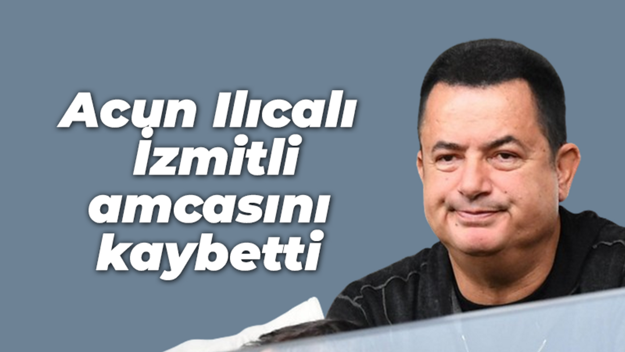 Acun Ilıcalı İzmitli amcasını kaybetti