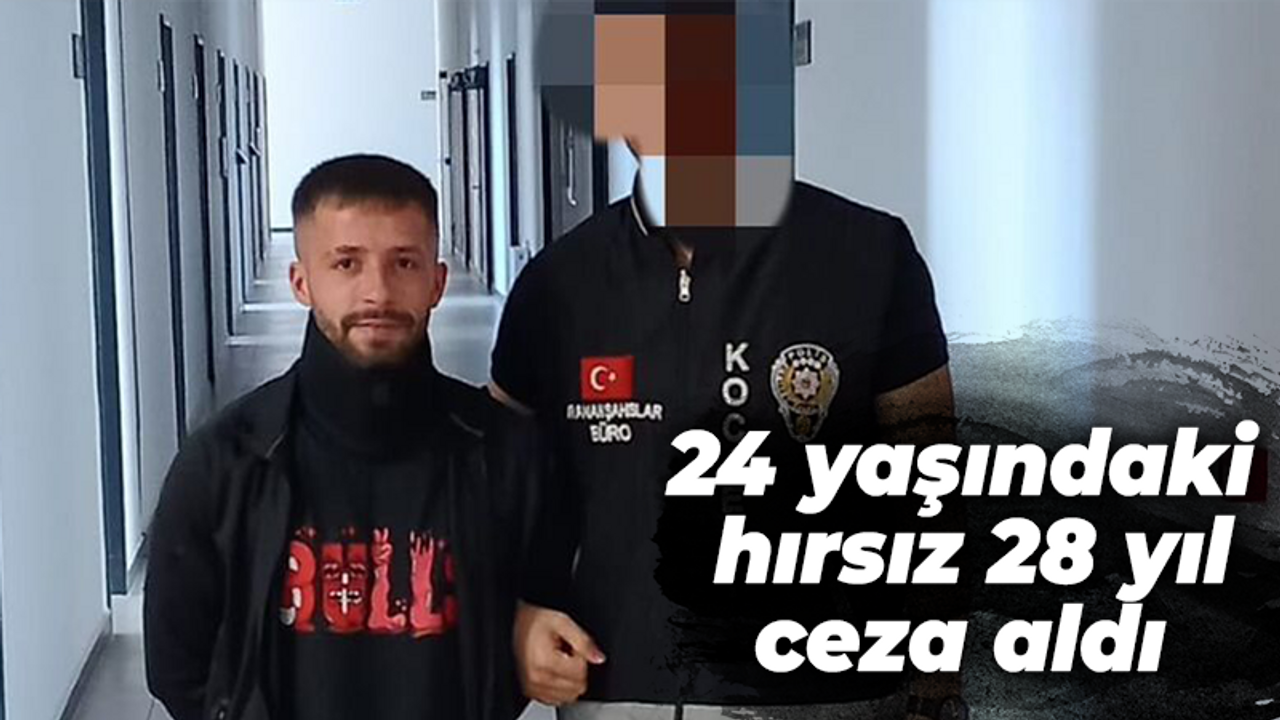 24 yaşındaki hırsız 28 yıl ceza aldı