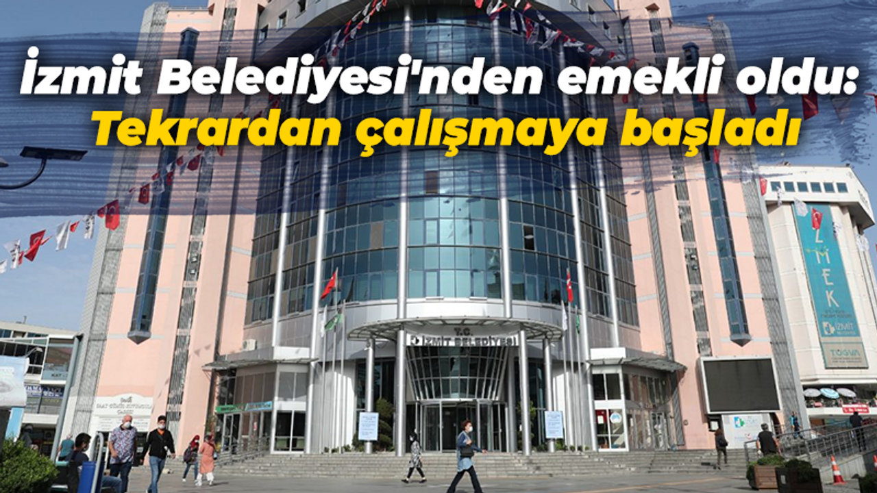 İzmit Belediyesi'nden emekli oldu: Tekrardan çalışmaya başladı