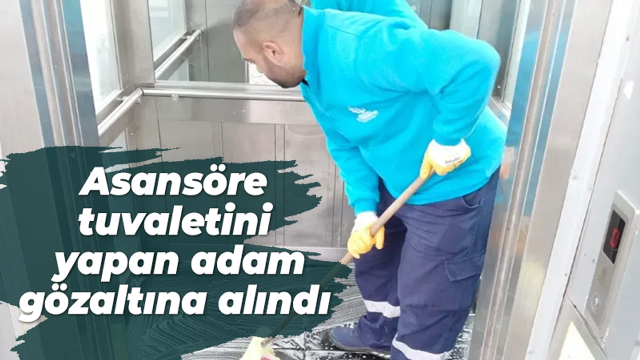 Asansöre tuvaletini yapan adam gözaltına alındı